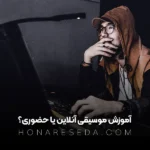 آموزشگاه موسیقی آنلاین یا حضوری؟