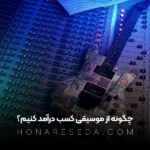 چگونه ار موسیقی کسب درآمد کنیم